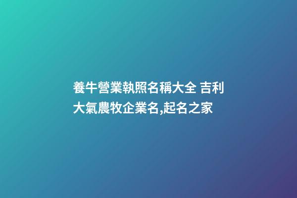 養牛營業執照名稱大全 吉利大氣農牧企業名,起名之家-第1張-公司起名-玄機派